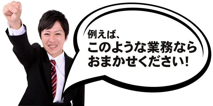 例えばこのような業務ならおまかせください!
